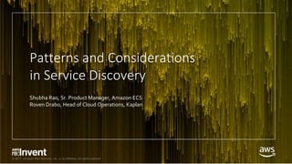 © 2017, Amazon Web Services, Inc. or its Affiliates. All rights reserved.
Patterns and Considerations
in Service Discovery
Shubha Rao, Sr. Product Manager, Amazon ECS
Roven Drabo, Head of Cloud Operations, Kaplan
 