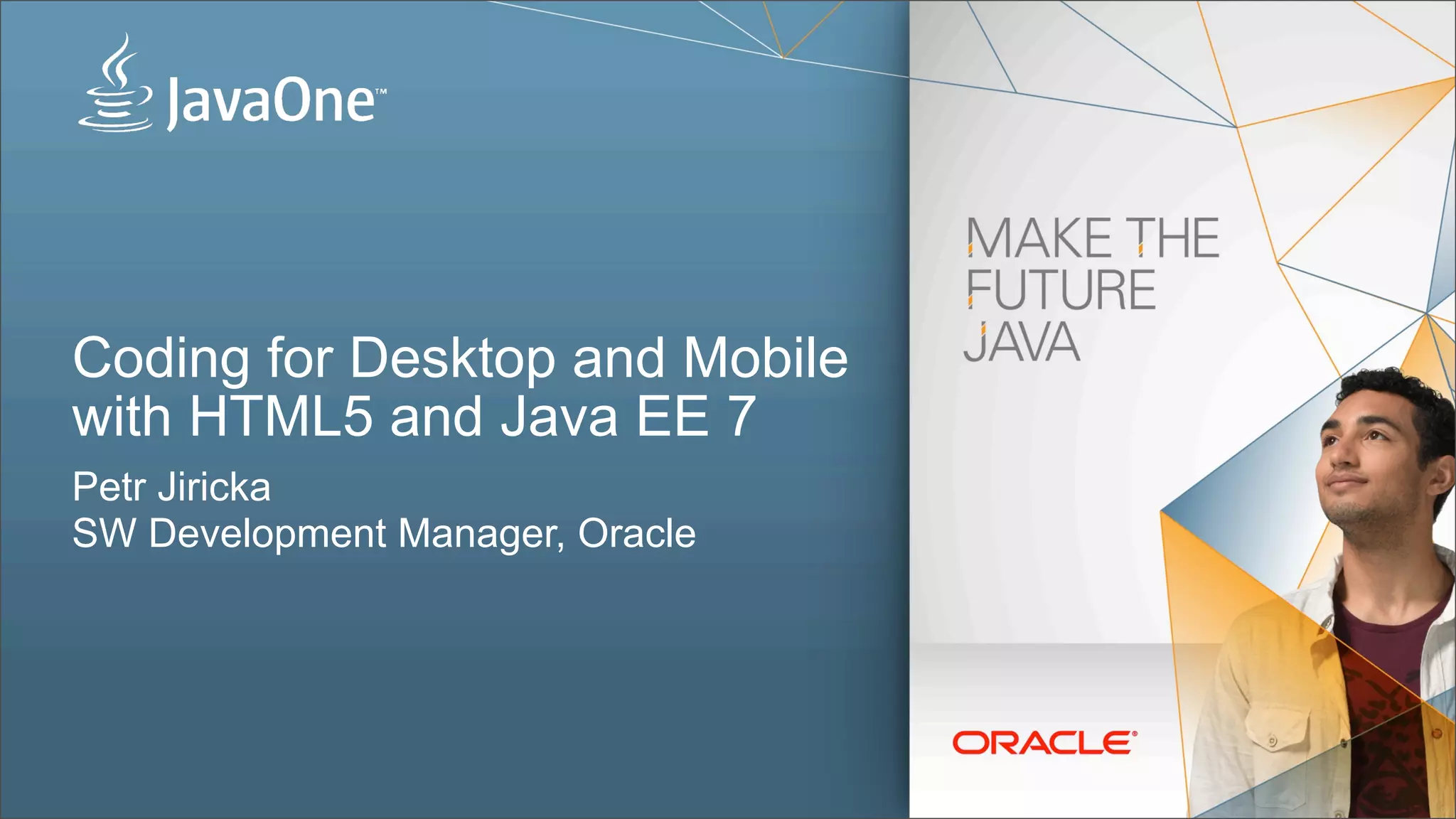 Coding for Desktop and Mobile with HTML5 and Java EE 7 Petr Jiricka SW Development Manager, Oracle 