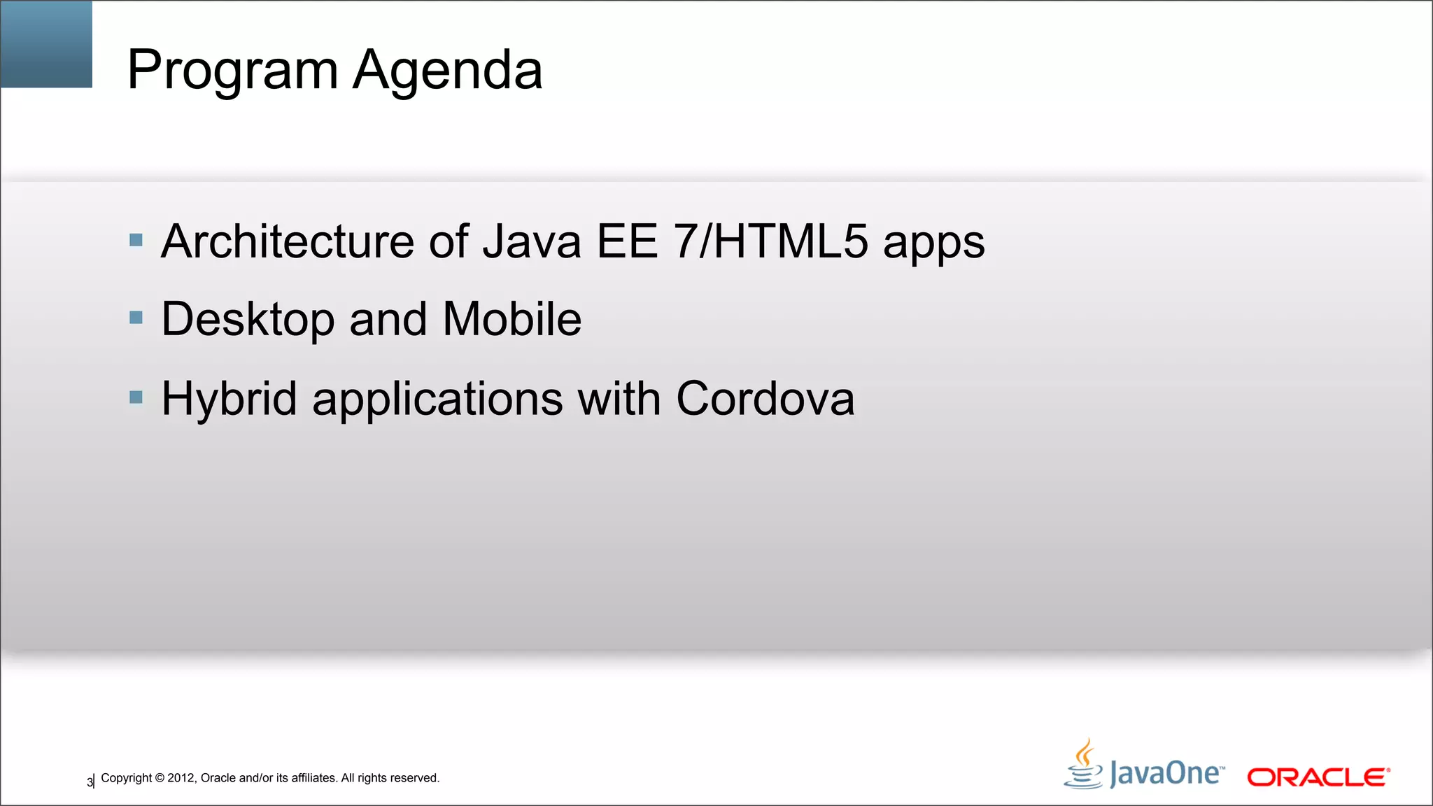 Copyright © 2012, Oracle and/or its affiliates. All rights reserved.3 Program Agenda  Architecture of Java EE 7/HTML5 apps  Desktop and Mobile  Hybrid applications with Cordova 