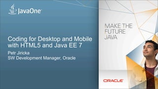 Coding for Desktop and Mobile
with HTML5 and Java EE 7
Petr Jiricka
SW Development Manager, Oracle
 