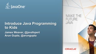 Copyright © 2013, Oracle and/or its affiliates. All rights reserved.2
Introduce Java Programming
to Kids
James Weaver, @javafxpert
Arun Gupta, @arungupta
 