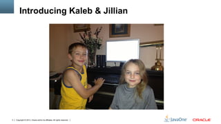 Copyright © 2013, Oracle and/or its affiliates. All rights reserved.3
Introducing Kaleb & Jillian
 