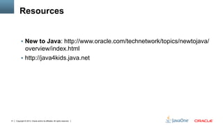 Copyright © 2013, Oracle and/or its affiliates. All rights reserved.31
Resources
§  New to Java: http://www.oracle.com/technetwork/topics/newtojava/
overview/index.html
§  http://java4kids.java.net
 