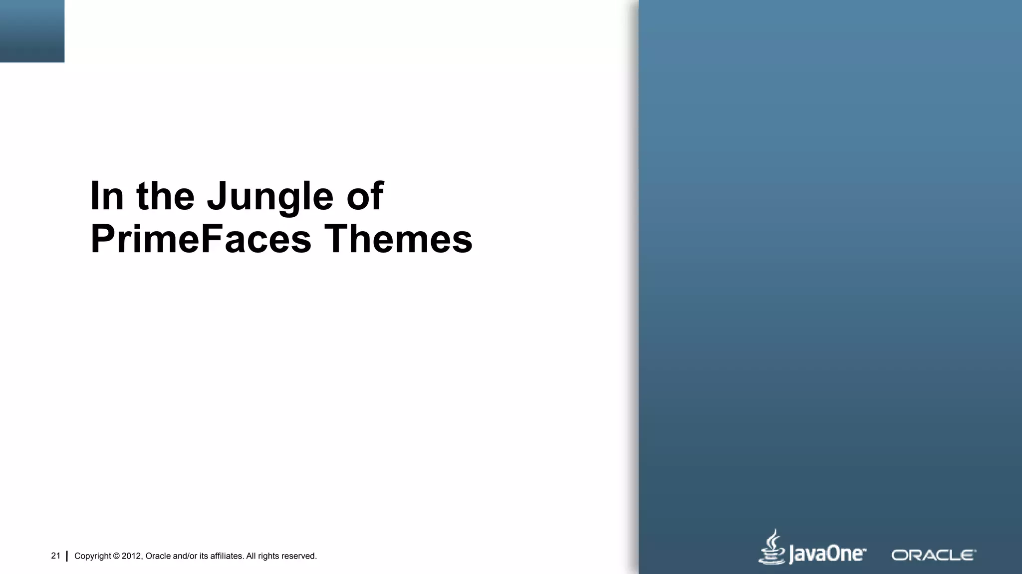 Copyright © 2012, Oracle and/or its affiliates. All rights reserved.21
In the Jungle of
PrimeFaces Themes
 