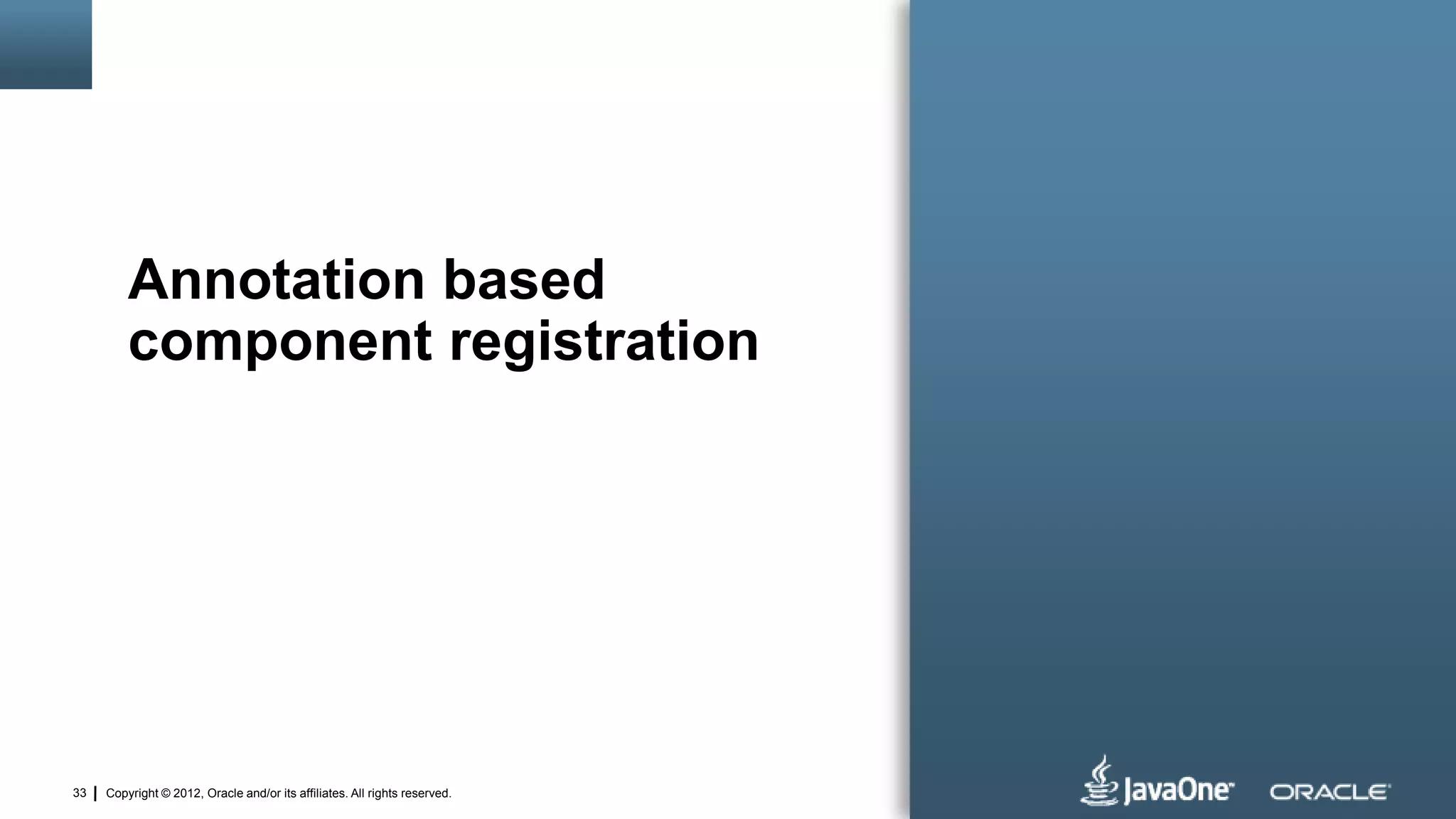 Copyright © 2012, Oracle and/or its affiliates. All rights reserved.33
Annotation based
component registration
 