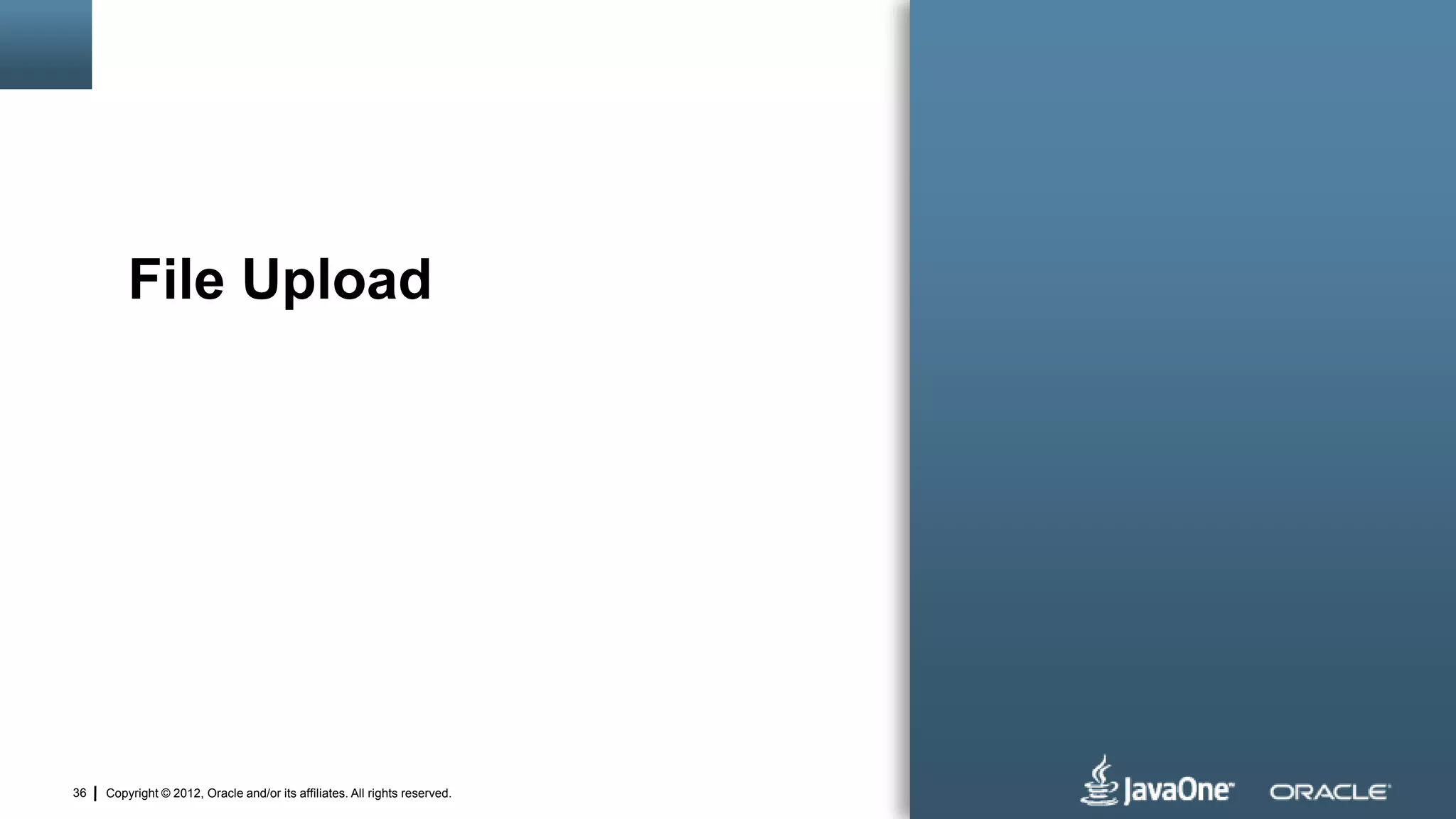 Copyright © 2012, Oracle and/or its affiliates. All rights reserved.36
File Upload
 