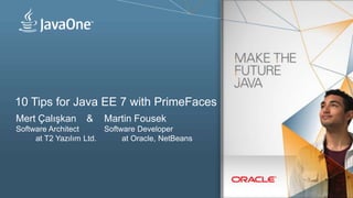 10 Tips for Java EE 7 with PrimeFaces
Mert Çalışkan & Martin Fousek
Software Architect Software Developer
at T2 Yazılım Ltd. at Oracle, NetBeans
 