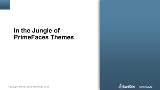 Copyright © 2012, Oracle and/or its affiliates. All rights reserved.21
In the Jungle of
PrimeFaces Themes
 