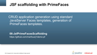 Copyright © 2012, Oracle and/or its affiliates. All rights reserved.29
CRUD application generation using standard
JavaServer Faces templates, generation of
PrimeFaces templates.
06-JsfPrimeFacesScaffolding
https://github.com/marfous/j1demo-pf
JSF scaffolding with PrimeFaces
 