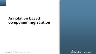 Copyright © 2012, Oracle and/or its affiliates. All rights reserved.33
Annotation based
component registration
 