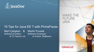 10 Tips for Java EE 7 with PrimeFaces
Mert Çalışkan

&

Martin Fousek

Software Architect
Software Developer
at T2 Yazılım...