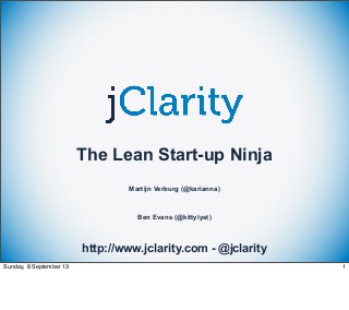 The Lean Start-up Ninja
Martijn Verburg (@karianna)

Ben Evans (@kittylyst)

http://www.jclarity.com - @jclarity
Sunday, 8 September 13

1

 
