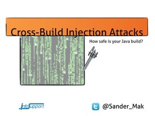 Cross-Build Injection Attacks
                 How safe is your Java build?




                       @Sander_Mak
 
