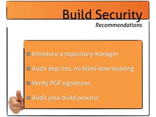 Build Security
                        Recommendations




Introduce a repository manager

Audit dep’cies: no blind downlo...