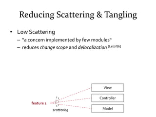Reducing Scattering & Tangling
• Low Scattering
  – “a concern implemented by few modules“
  – reduces change scope and de...