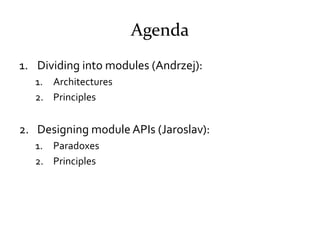 Agenda
1. Dividing into modules (Andrzej):
   1. Architectures
   2. Principles


2. Designing module APIs (Jaroslav):
   ...