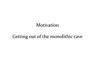 Motivation

Getting out of the monolithic cave
 