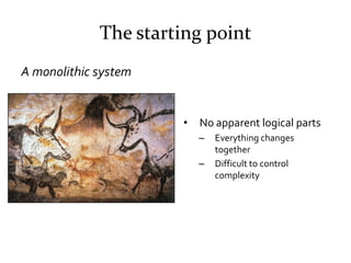 The starting point
A monolithic system


                      •   No apparent logical parts
                          –  ...