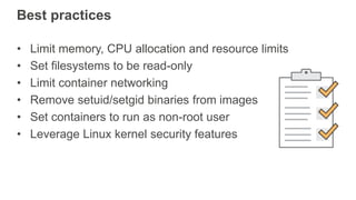 Best practices
• Limit memory, CPU allocation and resource limits
• Set filesystems to be read-only
• Limit container netw...