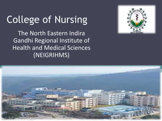 College of Nursing
The North Eastern Indira
Gandhi Regional Institute of
Health and Medical Sciences
(NEIGRIHMS)
 