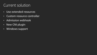 Current solution
• Use extended resources
• Custom resource controller
• Admission webhook
• New CNI plugin
• Windows support
 