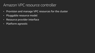 Amazon VPC resource controller
• Provision and manage VPC resources for the cluster
• Pluggable resource model
• Resource provider interface
• Platform agnostic
 