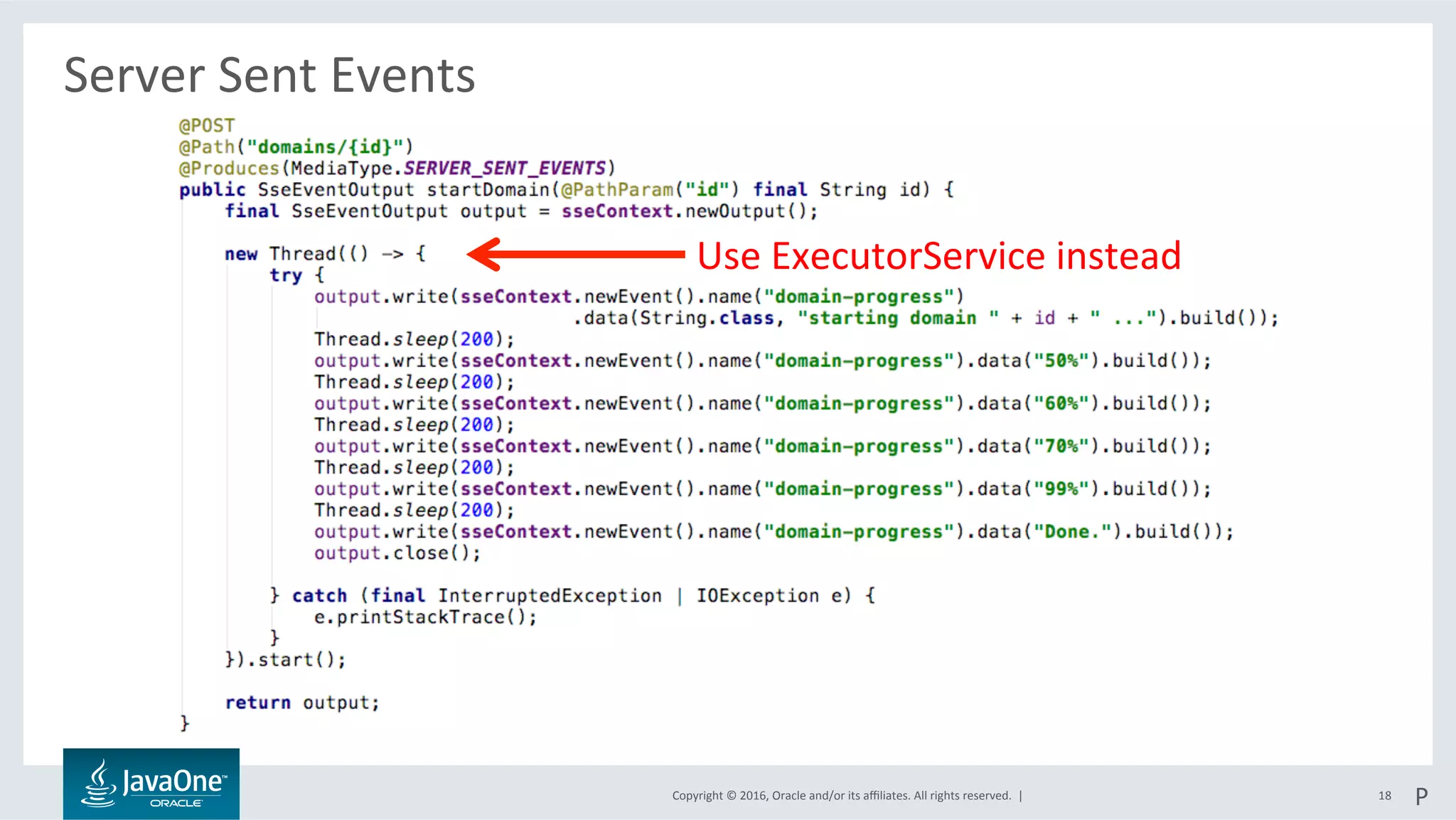 Copyright	©	2016,	Oracle	and/or	its	aﬃliates.	All	rights	reserved.		|	
Server	Sent	Events	
	
18	
Use	ExecutorService	instead	
P	
 