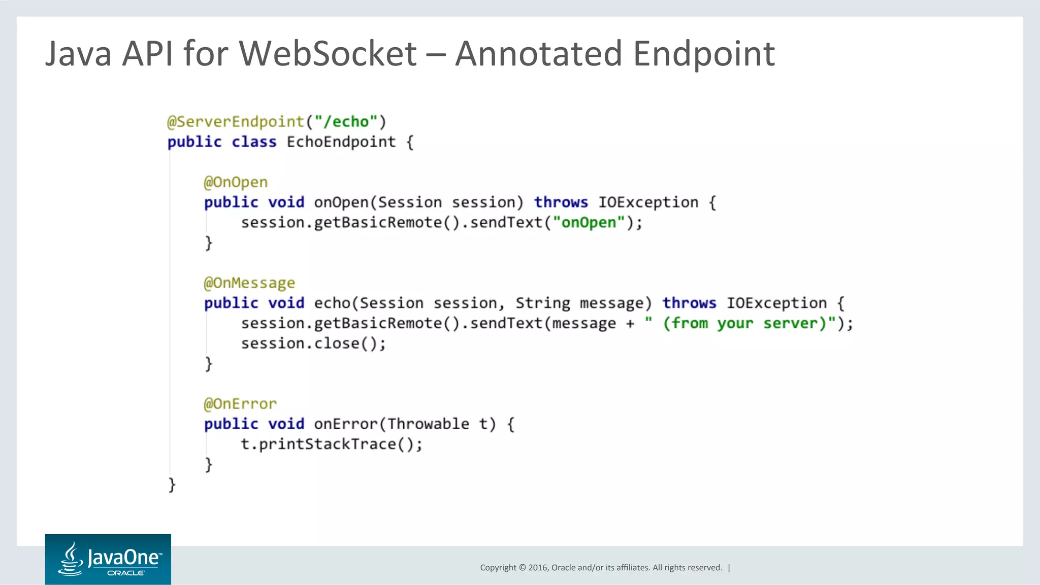 Copyright	©	2016,	Oracle	and/or	its	aﬃliates.	All	rights	reserved.		|	
Java	API	for	WebSocket	–	Annotated	Endpoint	
	
 