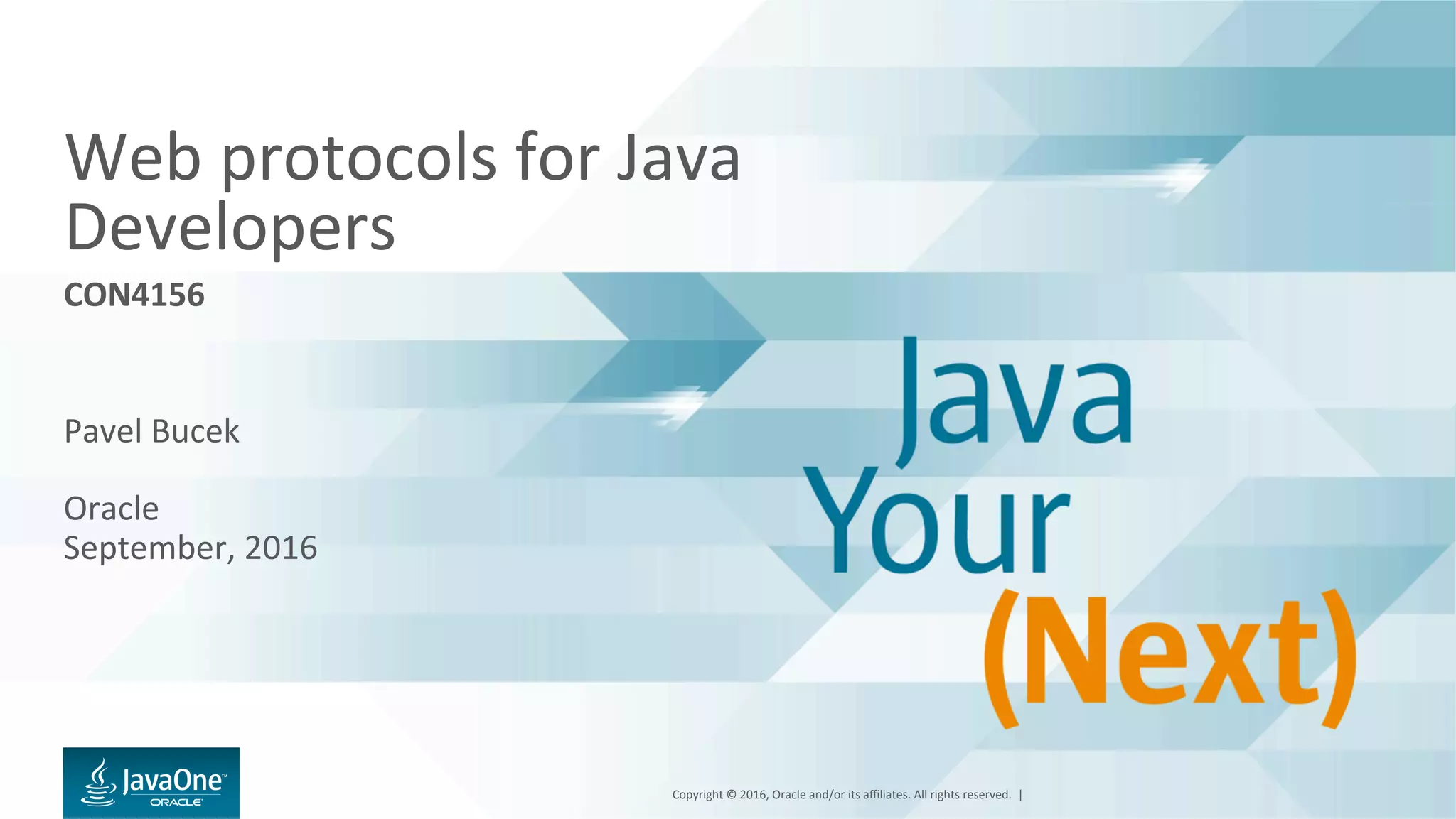 Copyright	©	2016,	Oracle	and/or	its	aﬃliates.	All	rights	reserved.		|	
Web	protocols	for	Java	
Developers	
Pavel	Bucek	
	
Oracle	
September,	2016	
CON4156	
 