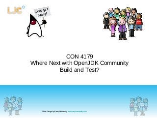 CON 4179
Where Next with OpenJDK Community
Build and Test?
Slide Design by Kerry Kenneally www.kerrykenneally.com
 