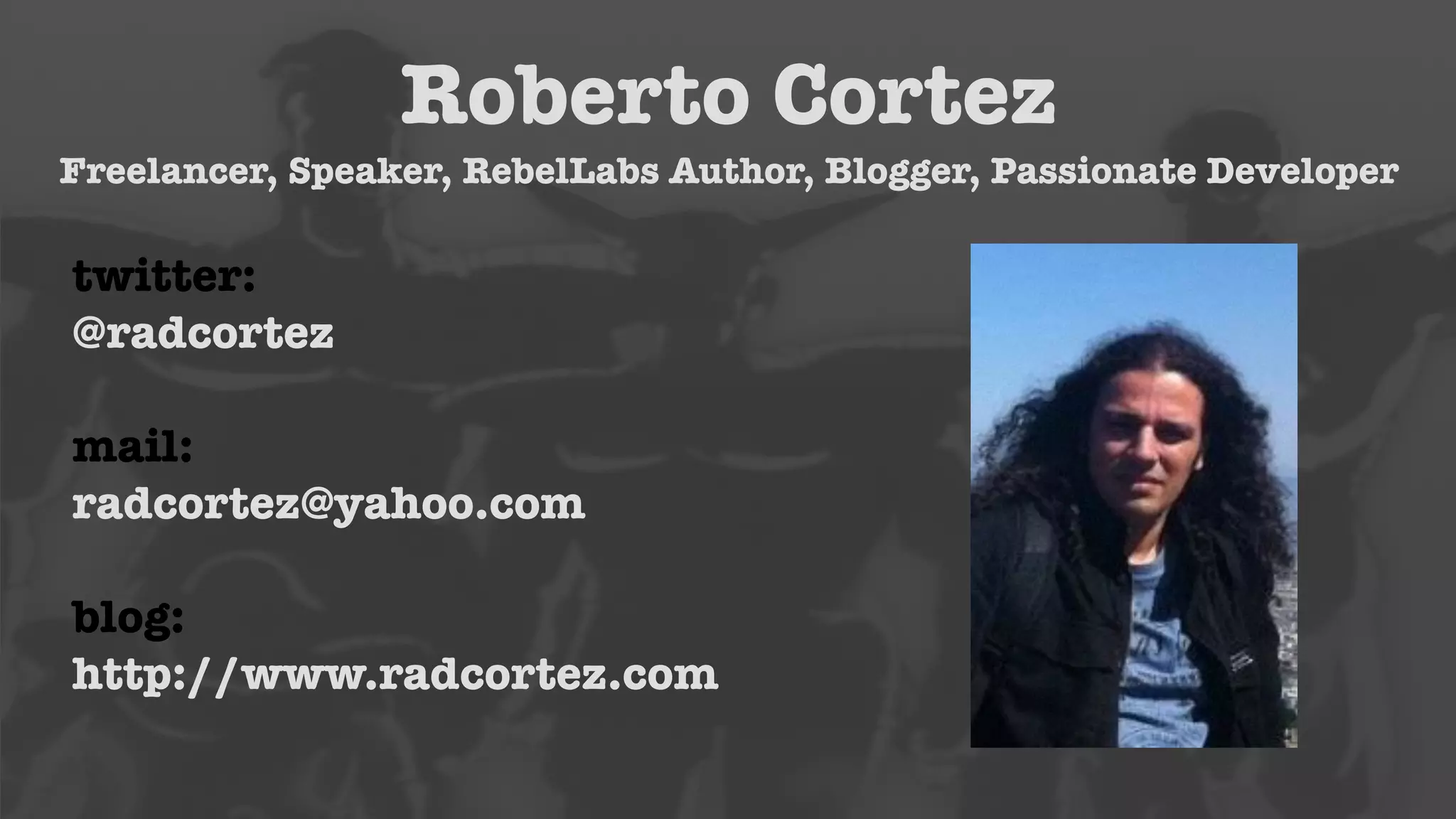 Roberto Cortez 
Freelancer, Speaker, RebelLabs Author, Blogger, Passionate Developer 
twitter: 
@radcortez 
! 
mail: 
radcortez@yahoo.com 
! 
blog: 
http://www.radcortez.com 
 