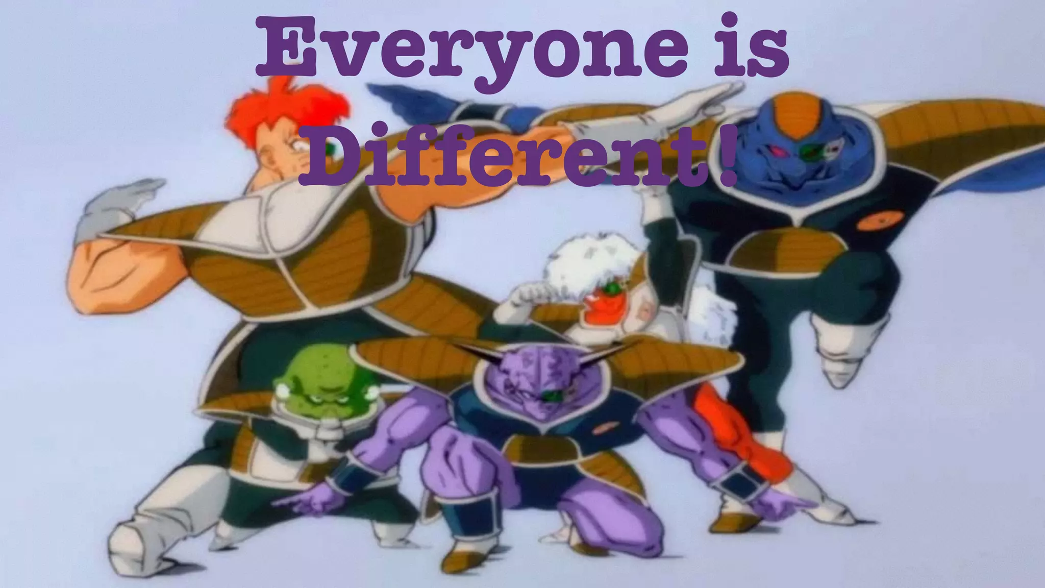 Everyone is 
Different! 
 