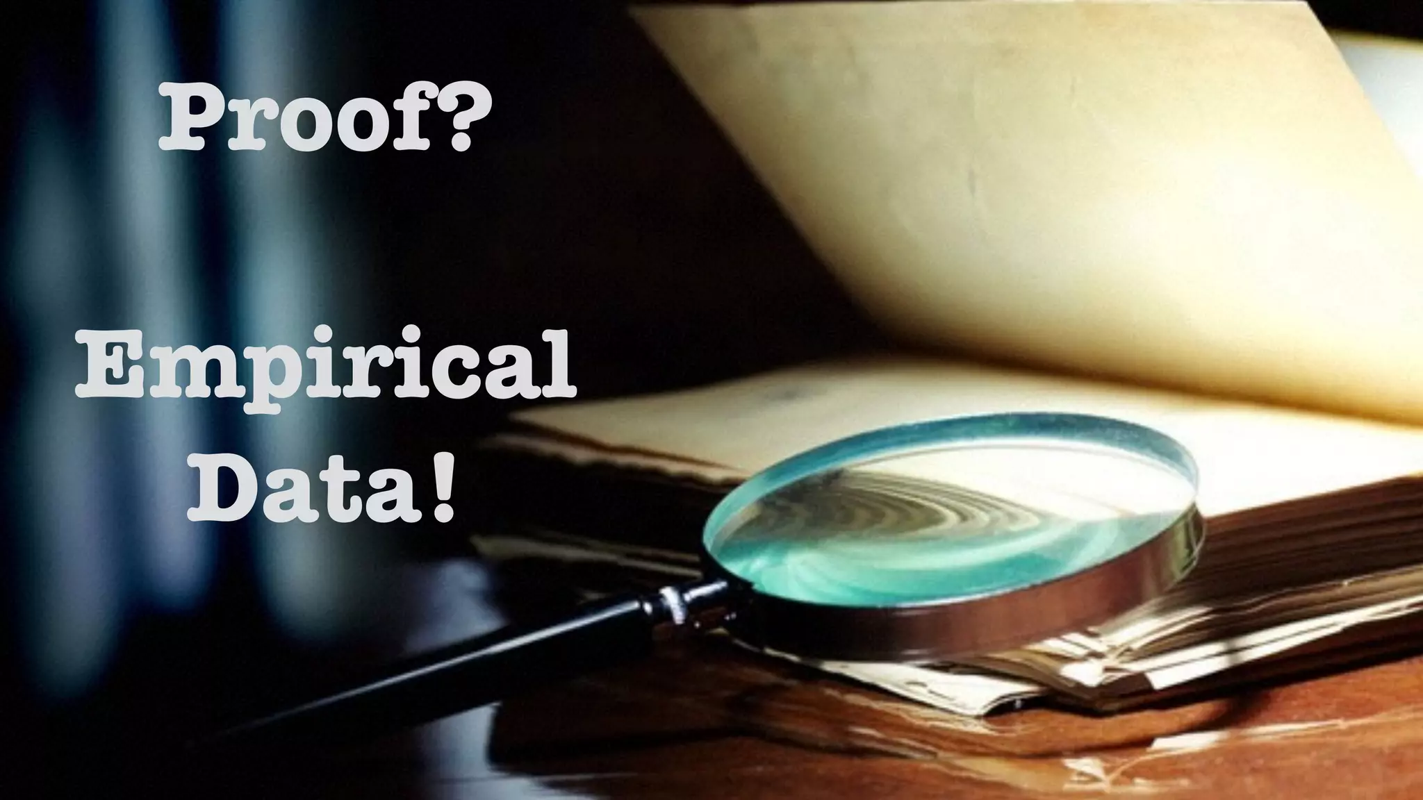 Proof? 
! 
Empirical 
Data! 
 