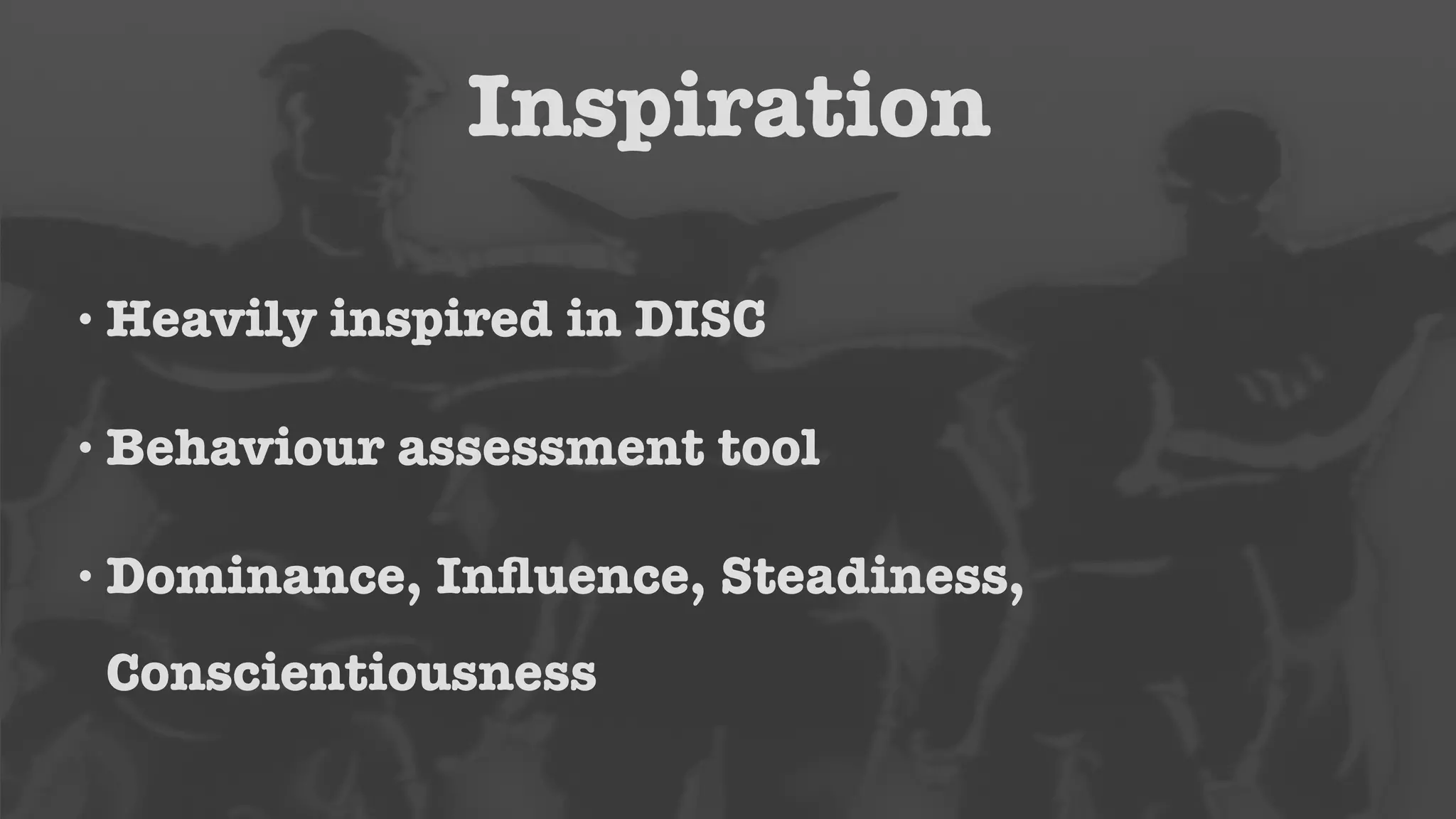 Inspiration 
•Heavily inspired in DISC 
•Behaviour assessment tool 
• Dominance, Influence, Steadiness, 
Conscientiousness 
 