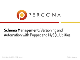 Schema Management: Versioning and
Automation with Puppet and MySQL Utilities
Oracle Open World 2014 : MySQL Central Frédéric Descamps
 