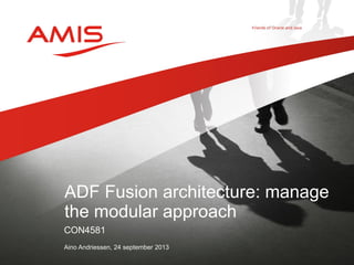 ADF Fusion architecture: manage
the modular approach
CON4581
Aino Andriessen, 24 september 2013

 