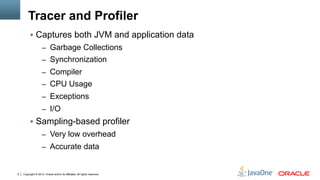 Copyright © 2013, Oracle and/or its affiliates. All rights reserved.5
Tracer and Profiler
§  Captures both JVM and applic...