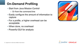 Copyright © 2013, Oracle and/or its affiliates. All rights reserved.8
On-Demand Profiling
§  Start from Java Mission Cont...
