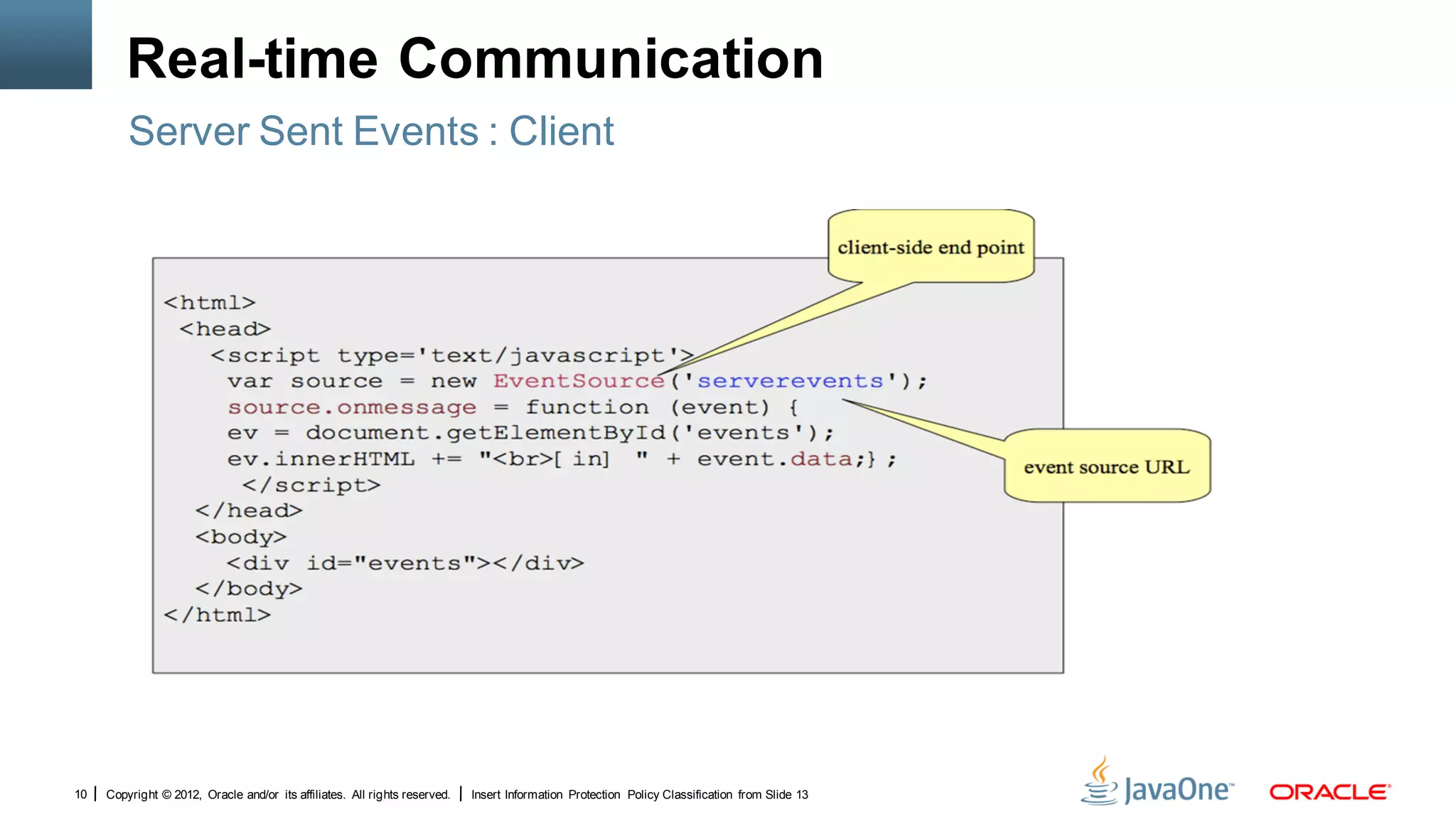 Real-time Communication
         Server Sent Events : Client




10   Copyright © 2012, Oracle and/or its affiliates. All rights reserved.   Insert Information Protection Policy Classification from Slide 13
 
