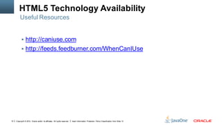 HTML5 Technology Availability
         Useful Resources


            http://caniuse.com
            http://feeds.feedburner.com/WhenCanIUse




19   Copyright © 2012, Oracle and/or its affiliates. All rights reserved.   Insert Information Protection Policy Classification from Slide 13
 
