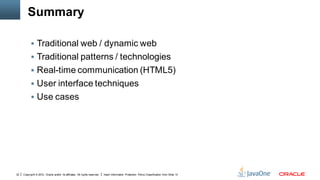 Summary

            Traditional web / dynamic web
            Traditional patterns / technologies
            Real-time communication (HTML5)
            User interface techniques
            Use cases




22   Copyright © 2012, Oracle and/or its affiliates. All rights reserved.   Insert Information Protection Policy Classification from Slide 13
 
