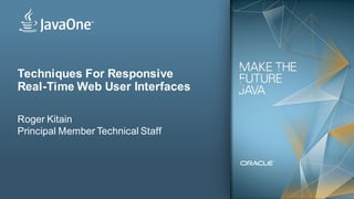 Techniques For Responsive
Real-Time Web User Interfaces

Roger Kitain
Principal Member Technical Staff




1   Copyright © 2012, Oracle and/or its affiliates. All rights reserved.   Insert Information Protection Policy Classification from Slide 13
 