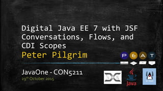 Digital Java EE 7 with JSF
Conversations, Flows, and
CDI Scopes
Peter Pilgrim
JavaOne - CON5211
29th October 2015
 