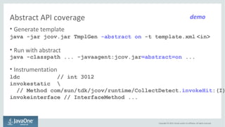 Abstract API coverage 
demo 
• Generate template 
java -jar jcov.jar TmplGen -abstract on -t template.xml <in> 
• Run with...