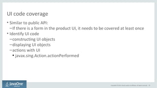 UI code coverage 
• Similar to public API: 
–If there is a form in the product UI, it needs to be covered at least once 
•...