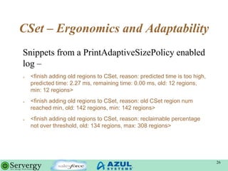 CSet – Ergonomics and Adaptability
Snippets from a PrintAdaptiveSizePolicy enabled
log –
 <finish adding old regions to C...