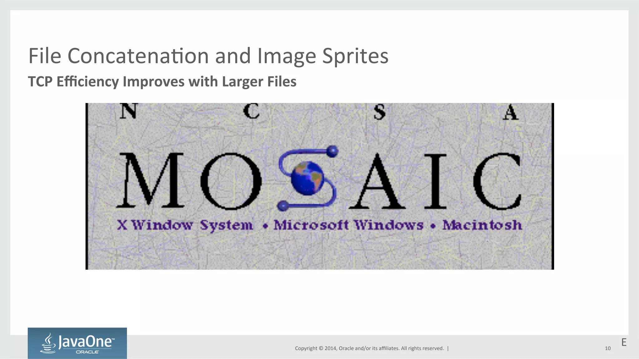 File 
Concatena=on 
and 
Image 
Sprites 
TCP 
Efficiency 
Improves 
with 
Larger 
Files 
Copyright 
© 
2014, 
Oracle 
and/or 
its 
affiliates. 
All 
rights 
reserved. 
| 
E 
10 
 