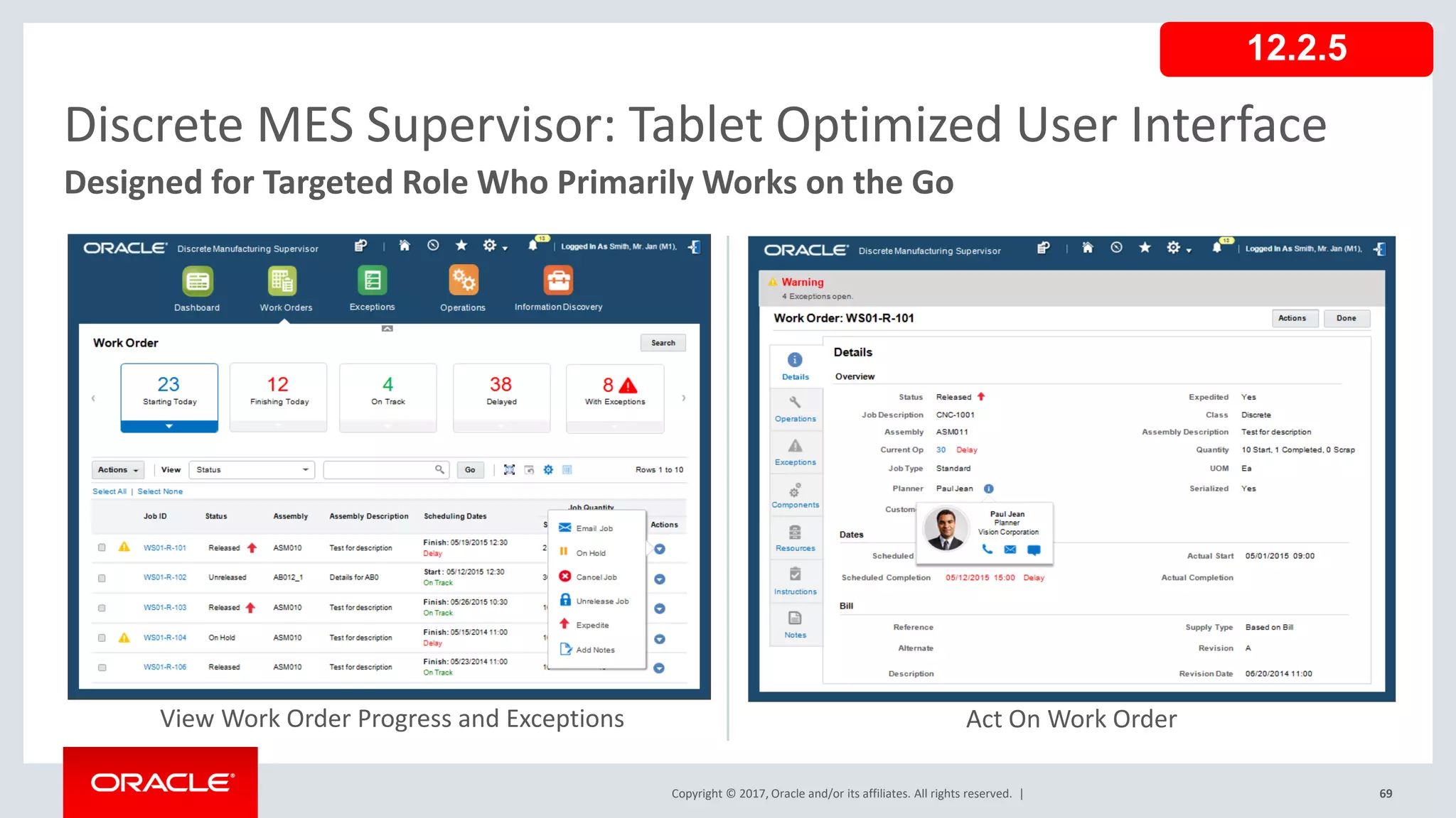 Copyright © 2017, Oracle and/or its affiliates. All rights reserved. | 69
Discrete MES Supervisor: Tablet Optimized User Interface
Designed for Targeted Role Who Primarily Works on the Go
View Work Order Progress and Exceptions Act On Work Order
12.2.5
 