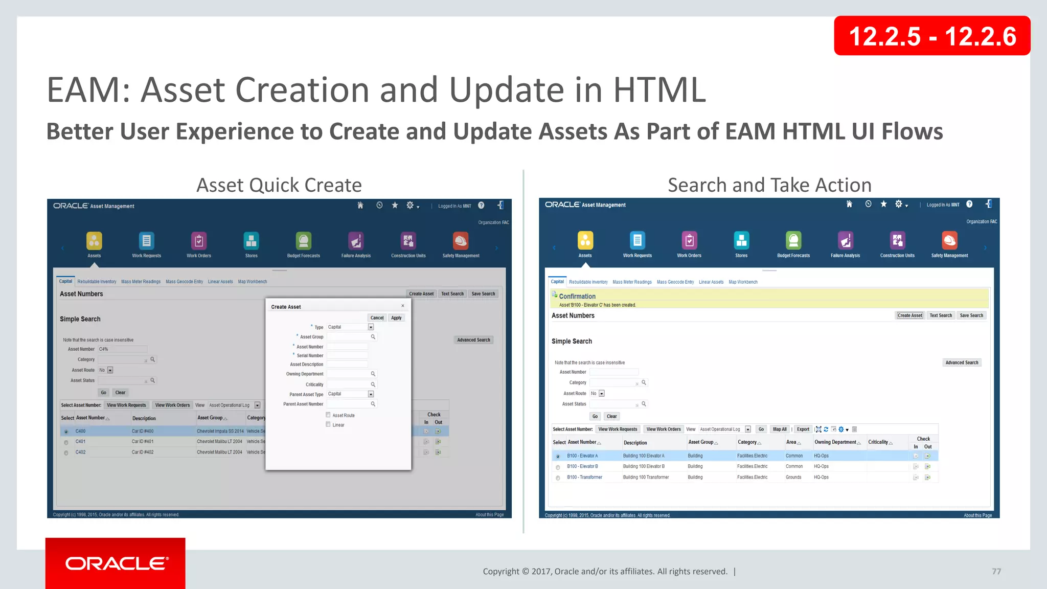 Copyright © 2017, Oracle and/or its affiliates. All rights reserved. |
EAM: Asset Creation and Update in HTML
Better User Experience to Create and Update Assets As Part of EAM HTML UI Flows
Search and Take Action
Asset Quick Create
77
12.2.5 - 12.2.6
 