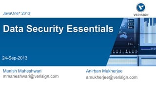 Data Security Essentials 
Anirban Mukherjee 
amukherjee@verisign.com 
Java One 2013 
JavaOne® 2013 
24-Sep-2013 
Manish Maheshwari 
mmaheshwari@verisign.com 
 